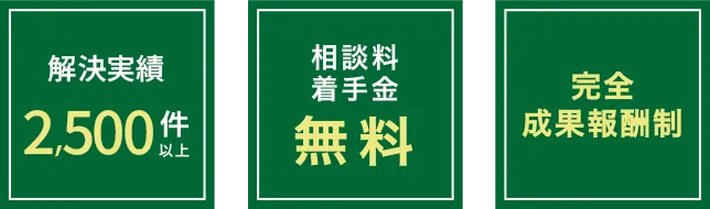 解決実績2500件以上、相談料着手金無料、完全成果報酬制